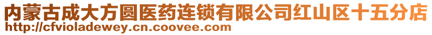 內(nèi)蒙古成大方圓醫(yī)藥連鎖有限公司紅山區(qū)十五分店