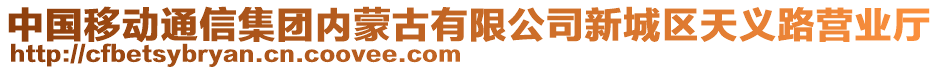 中國移動通信集團內蒙古有限公司新城區(qū)天義路營業(yè)廳