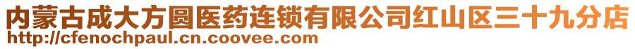 內蒙古成大方圓醫(yī)藥連鎖有限公司紅山區(qū)三十九分店