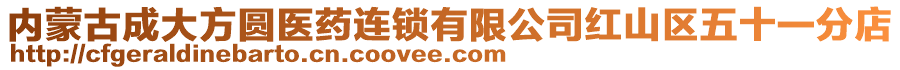 內(nèi)蒙古成大方圓醫(yī)藥連鎖有限公司紅山區(qū)五十一分店