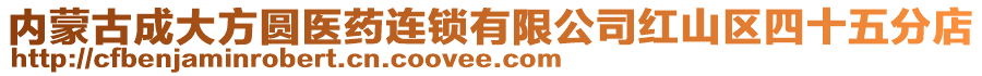 內(nèi)蒙古成大方圓醫(yī)藥連鎖有限公司紅山區(qū)四十五分店