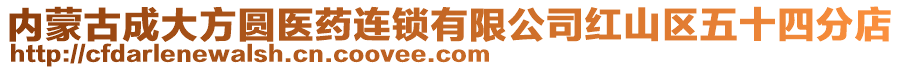 內(nèi)蒙古成大方圓醫(yī)藥連鎖有限公司紅山區(qū)五十四分店