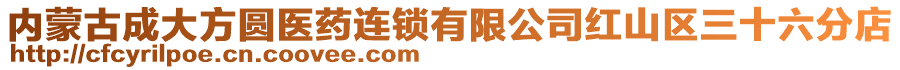 內(nèi)蒙古成大方圓醫(yī)藥連鎖有限公司紅山區(qū)三十六分店