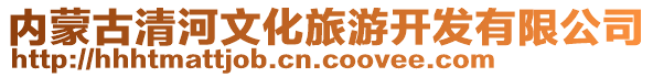 內(nèi)蒙古清河文化旅游開發(fā)有限公司