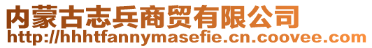 內(nèi)蒙古志兵商貿(mào)有限公司