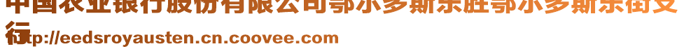 中國農(nóng)業(yè)銀行股份有限公司鄂爾多斯東勝鄂爾多斯東街支
行
