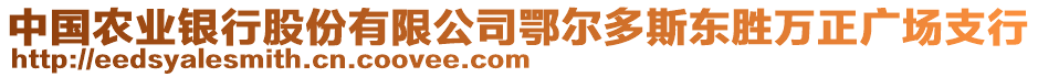 中國農(nóng)業(yè)銀行股份有限公司鄂爾多斯東勝萬正廣場支行