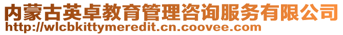 內(nèi)蒙古英卓教育管理咨詢服務(wù)有限公司