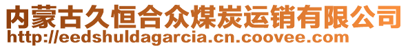 內(nèi)蒙古久恒合眾煤炭運(yùn)銷(xiāo)有限公司