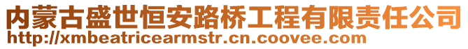 内蒙古盛世恒安路桥工程有限责任公司