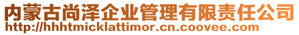 內(nèi)蒙古尚澤企業(yè)管理有限責(zé)任公司