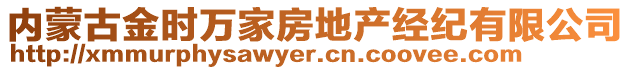 內(nèi)蒙古金時萬家房地產(chǎn)經(jīng)紀有限公司