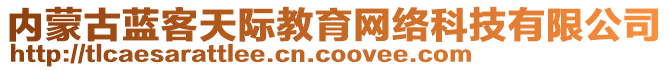 內(nèi)蒙古藍(lán)客天際教育網(wǎng)絡(luò)科技有限公司