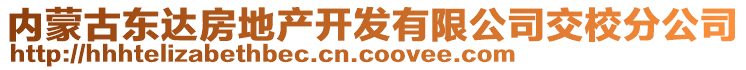 內(nèi)蒙古東達房地產(chǎn)開發(fā)有限公司交校分公司