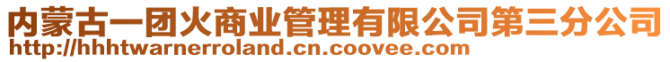 內(nèi)蒙古一團(tuán)火商業(yè)管理有限公司第三分公司