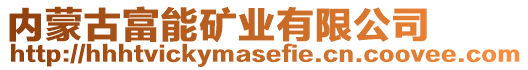 內(nèi)蒙古富能礦業(yè)有限公司