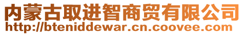 內(nèi)蒙古取進(jìn)智商貿(mào)有限公司