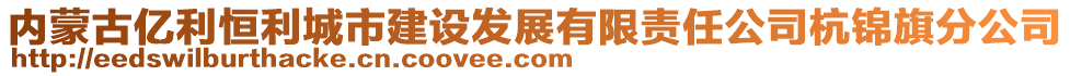 內(nèi)蒙古億利恒利城市建設(shè)發(fā)展有限責(zé)任公司杭錦旗分公司