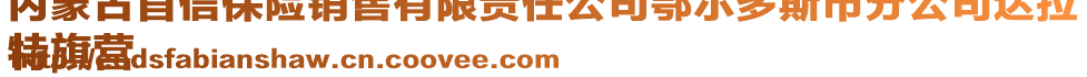 内蒙古首信保险销售有限责任公司鄂尔多斯市分公司达拉
特旗营