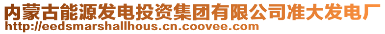 內(nèi)蒙古能源發(fā)電投資集團(tuán)有限公司準(zhǔn)大發(fā)電廠