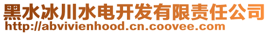 黑水冰川水電開(kāi)發(fā)有限責(zé)任公司