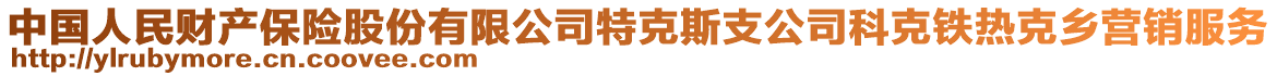 中國人民財產(chǎn)保險股份有限公司特克斯支公司科克鐵熱克鄉(xiāng)營銷服務