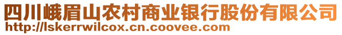 四川峨眉山农村商业银行股份有限公司