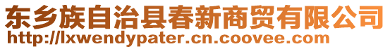 東鄉(xiāng)族自治縣春新商貿(mào)有限公司