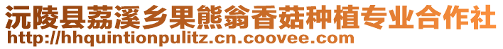沅陵縣荔溪鄉(xiāng)果熊翁香菇種植專業(yè)合作社