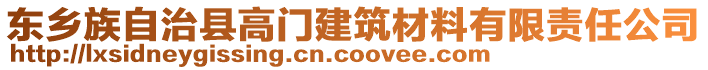 東鄉(xiāng)族自治縣高門(mén)建筑材料有限責(zé)任公司