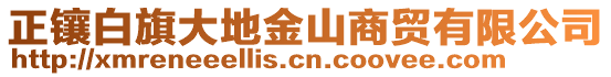 正鑲白旗大地金山商貿(mào)有限公司