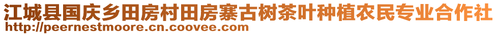 江城縣國慶鄉(xiāng)田房村田房寨古樹茶葉種植農(nóng)民專業(yè)合作社