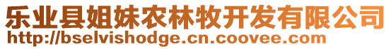 樂(lè)業(yè)縣姐妹農(nóng)林牧開(kāi)發(fā)有限公司