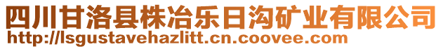 四川甘洛縣株冶樂日溝礦業(yè)有限公司