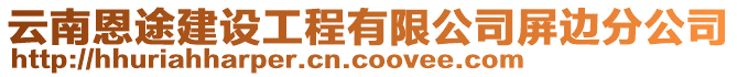 云南恩途建設(shè)工程有限公司屏邊分公司