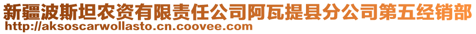 新疆波斯坦農(nóng)資有限責(zé)任公司阿瓦提縣分公司第五經(jīng)銷(xiāo)部