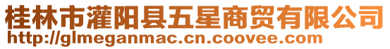 桂林市灌陽縣五星商貿(mào)有限公司