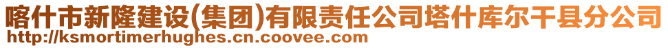 喀什市新隆建設(shè)(集團(tuán))有限責(zé)任公司塔什庫(kù)爾干縣分公司