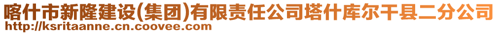 喀什市新隆建設(shè)(集團(tuán))有限責(zé)任公司塔什庫(kù)爾干縣二分公司