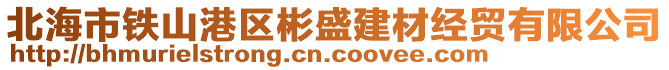 北海市鐵山港區(qū)彬盛建材經貿有限公司