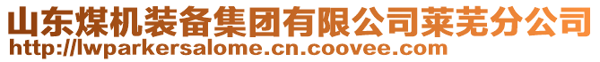 山東煤機(jī)裝備集團(tuán)有限公司萊蕪分公司