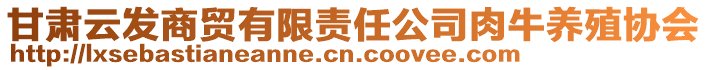 甘肅云發(fā)商貿(mào)有限責任公司肉牛養(yǎng)殖協(xié)會