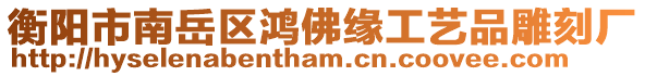 衡陽市南岳區(qū)鴻佛緣工藝品雕刻廠