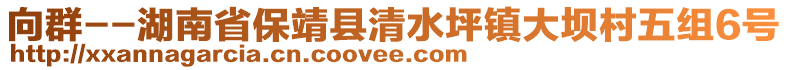 向群--湖南省保靖縣清水坪鎮(zhèn)大壩村五組6號(hào)