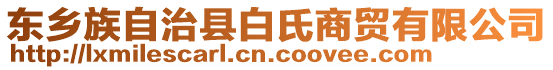 東鄉(xiāng)族自治縣白氏商貿(mào)有限公司