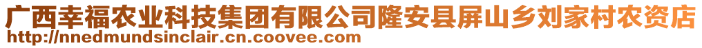 廣西幸福農(nóng)業(yè)科技集團有限公司隆安縣屏山鄉(xiāng)劉家村農(nóng)資店