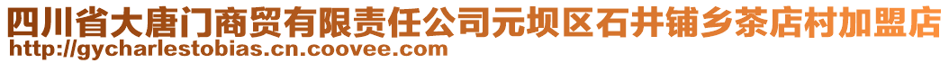 四川省大唐門商貿(mào)有限責(zé)任公司元壩區(qū)石井鋪鄉(xiāng)茶店村加盟店