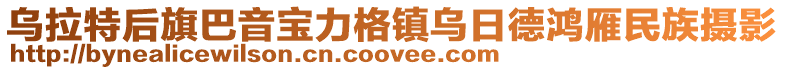 烏拉特后旗巴音寶力格鎮(zhèn)烏日德鴻雁民族攝影