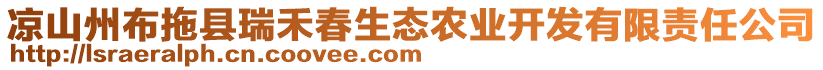 涼山州布拖縣瑞禾春生態(tài)農(nóng)業(yè)開發(fā)有限責(zé)任公司