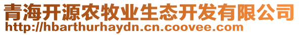 青海開(kāi)源農(nóng)牧業(yè)生態(tài)開(kāi)發(fā)有限公司